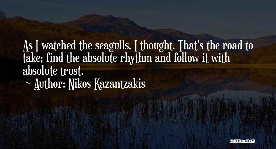 Nikos Kazantzakis Quotes: As I Watched The Seagulls, I Thought, That's The Road To Take; Find The Absolute Rhythm And Follow It With