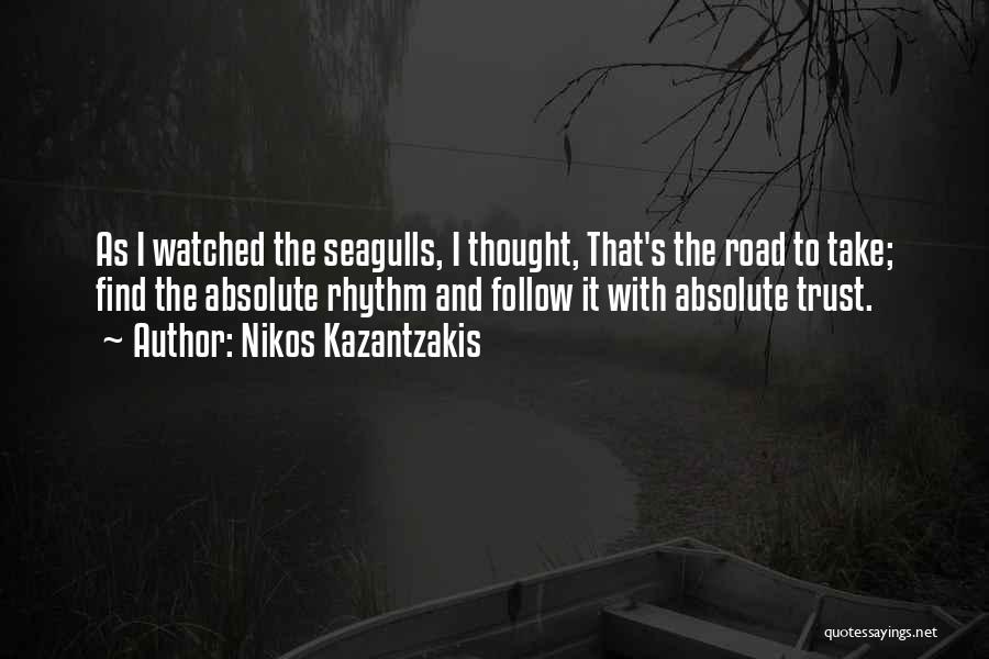 Nikos Kazantzakis Quotes: As I Watched The Seagulls, I Thought, That's The Road To Take; Find The Absolute Rhythm And Follow It With