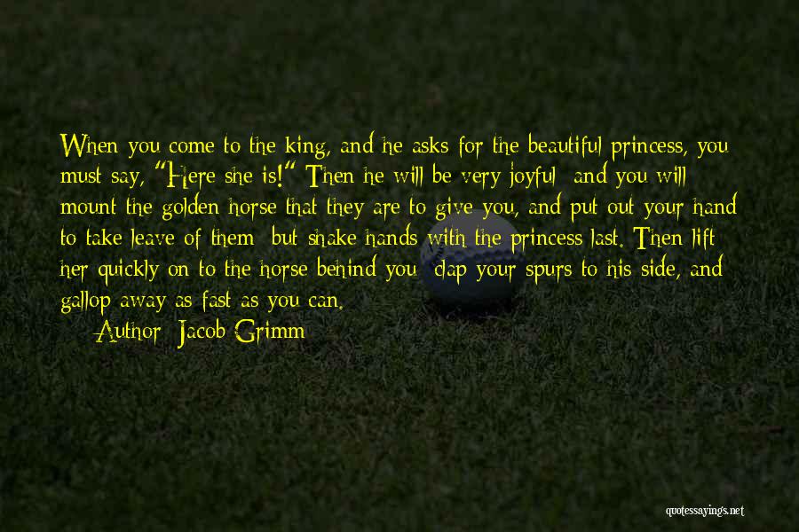 Jacob Grimm Quotes: When You Come To The King, And He Asks For The Beautiful Princess, You Must Say, Here She Is! Then