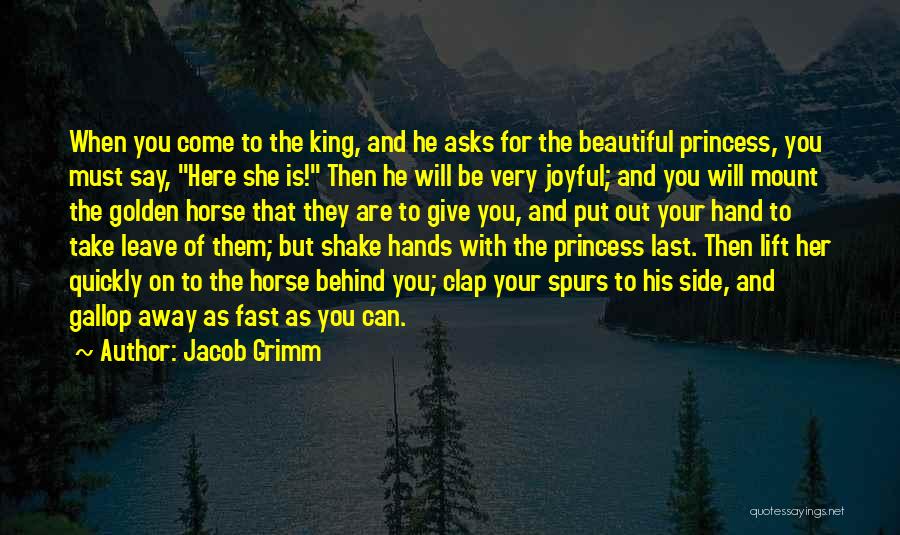 Jacob Grimm Quotes: When You Come To The King, And He Asks For The Beautiful Princess, You Must Say, Here She Is! Then