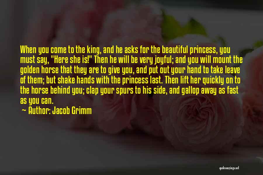 Jacob Grimm Quotes: When You Come To The King, And He Asks For The Beautiful Princess, You Must Say, Here She Is! Then