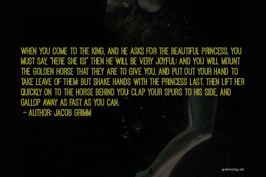 Jacob Grimm Quotes: When You Come To The King, And He Asks For The Beautiful Princess, You Must Say, Here She Is! Then