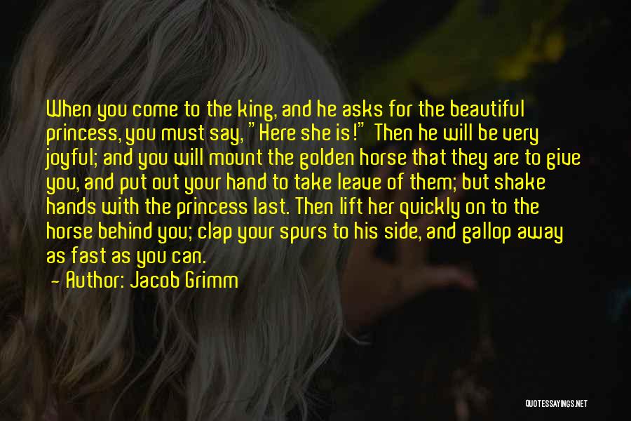 Jacob Grimm Quotes: When You Come To The King, And He Asks For The Beautiful Princess, You Must Say, Here She Is! Then