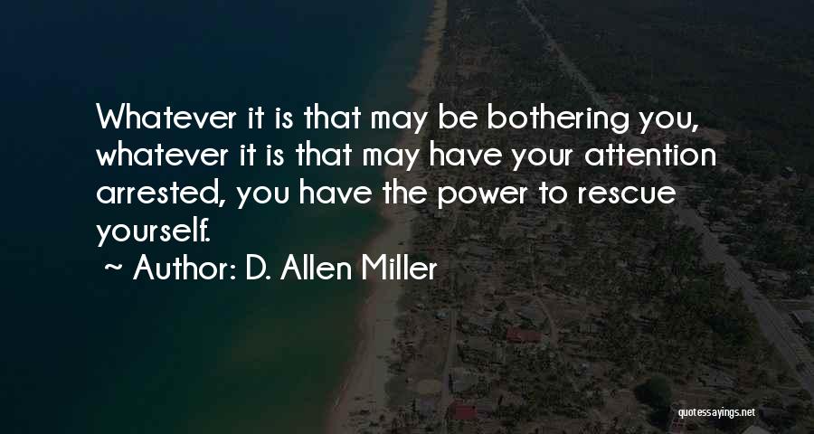 D. Allen Miller Quotes: Whatever It Is That May Be Bothering You, Whatever It Is That May Have Your Attention Arrested, You Have The
