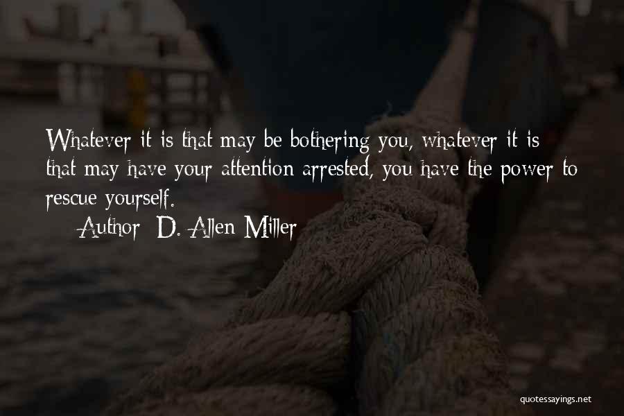 D. Allen Miller Quotes: Whatever It Is That May Be Bothering You, Whatever It Is That May Have Your Attention Arrested, You Have The