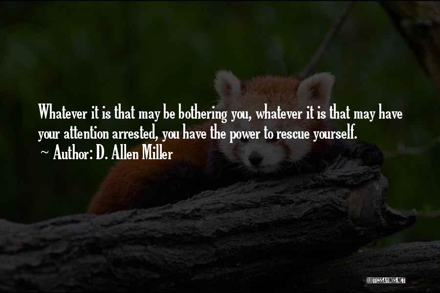 D. Allen Miller Quotes: Whatever It Is That May Be Bothering You, Whatever It Is That May Have Your Attention Arrested, You Have The