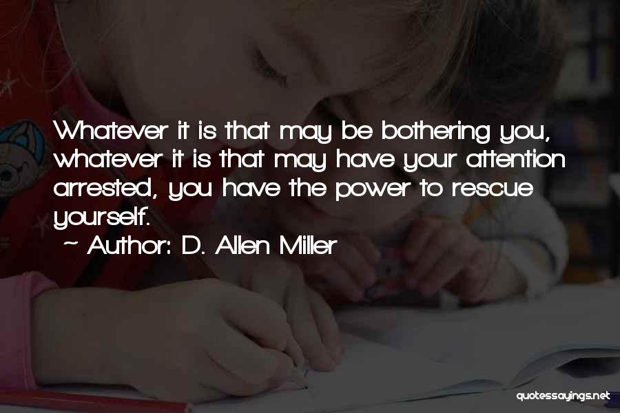 D. Allen Miller Quotes: Whatever It Is That May Be Bothering You, Whatever It Is That May Have Your Attention Arrested, You Have The