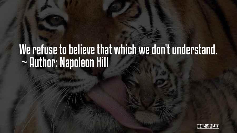 Napoleon Hill Quotes: We Refuse To Believe That Which We Don't Understand.