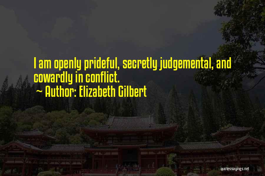 Elizabeth Gilbert Quotes: I Am Openly Prideful, Secretly Judgemental, And Cowardly In Conflict.