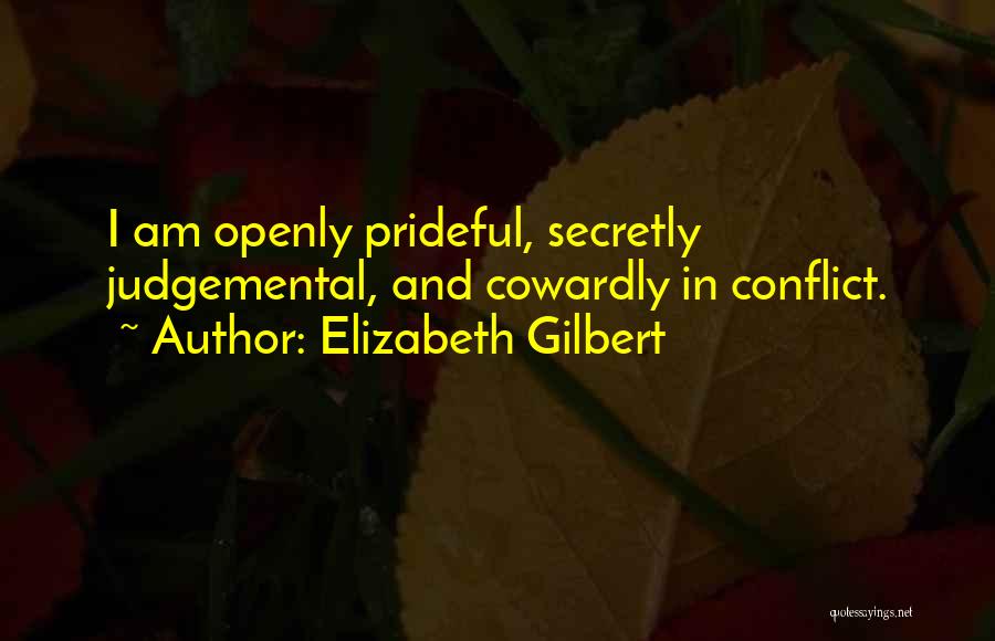 Elizabeth Gilbert Quotes: I Am Openly Prideful, Secretly Judgemental, And Cowardly In Conflict.