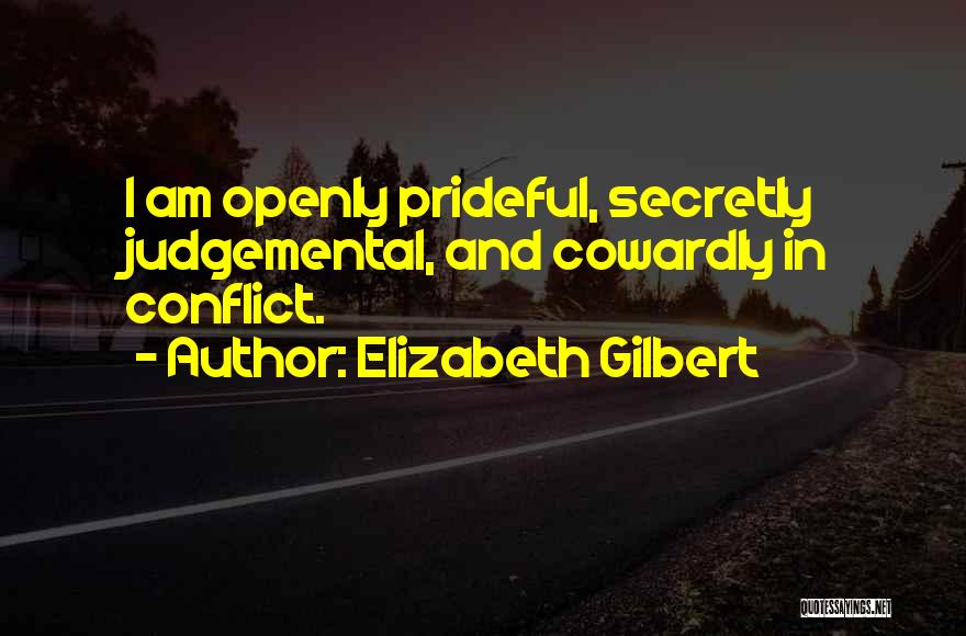 Elizabeth Gilbert Quotes: I Am Openly Prideful, Secretly Judgemental, And Cowardly In Conflict.