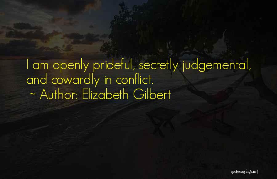 Elizabeth Gilbert Quotes: I Am Openly Prideful, Secretly Judgemental, And Cowardly In Conflict.