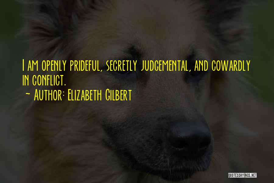 Elizabeth Gilbert Quotes: I Am Openly Prideful, Secretly Judgemental, And Cowardly In Conflict.