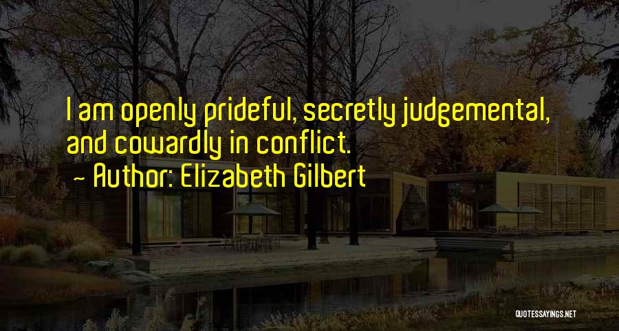 Elizabeth Gilbert Quotes: I Am Openly Prideful, Secretly Judgemental, And Cowardly In Conflict.