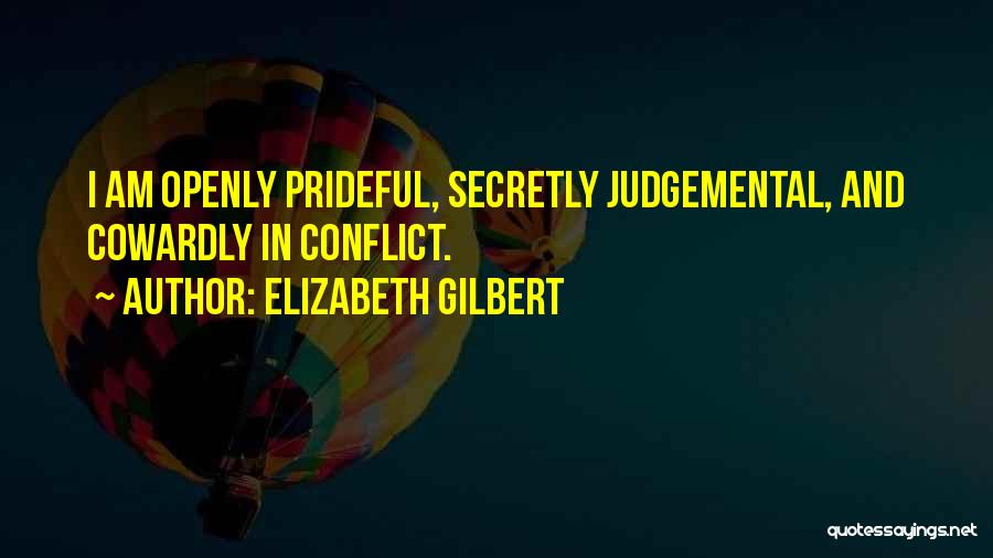 Elizabeth Gilbert Quotes: I Am Openly Prideful, Secretly Judgemental, And Cowardly In Conflict.
