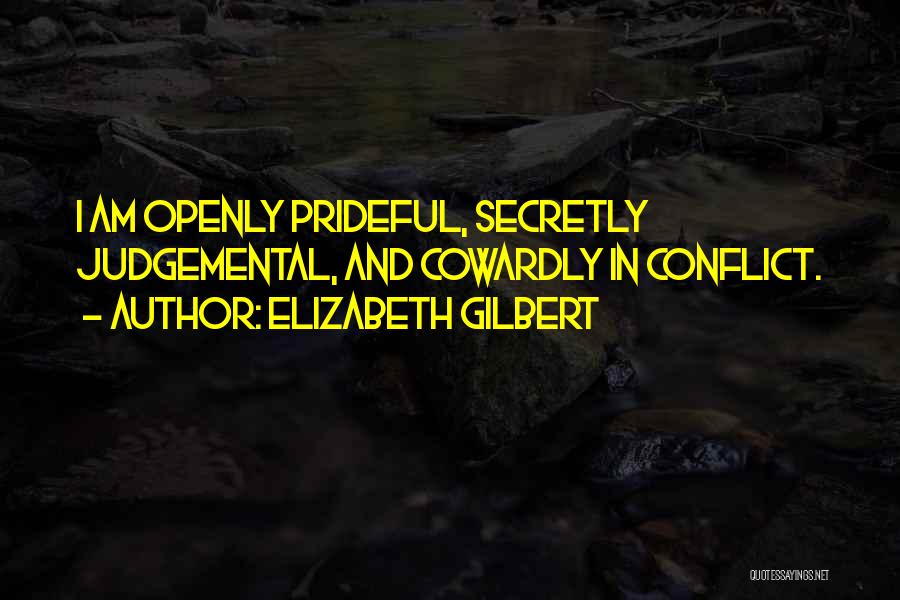 Elizabeth Gilbert Quotes: I Am Openly Prideful, Secretly Judgemental, And Cowardly In Conflict.