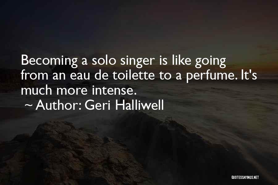 Geri Halliwell Quotes: Becoming A Solo Singer Is Like Going From An Eau De Toilette To A Perfume. It's Much More Intense.