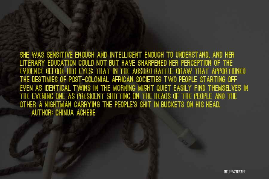 Chinua Achebe Quotes: She Was Sensitive Enough And Intelligent Enough To Understand, And Her Literary Education Could Not But Have Sharpened Her Perception