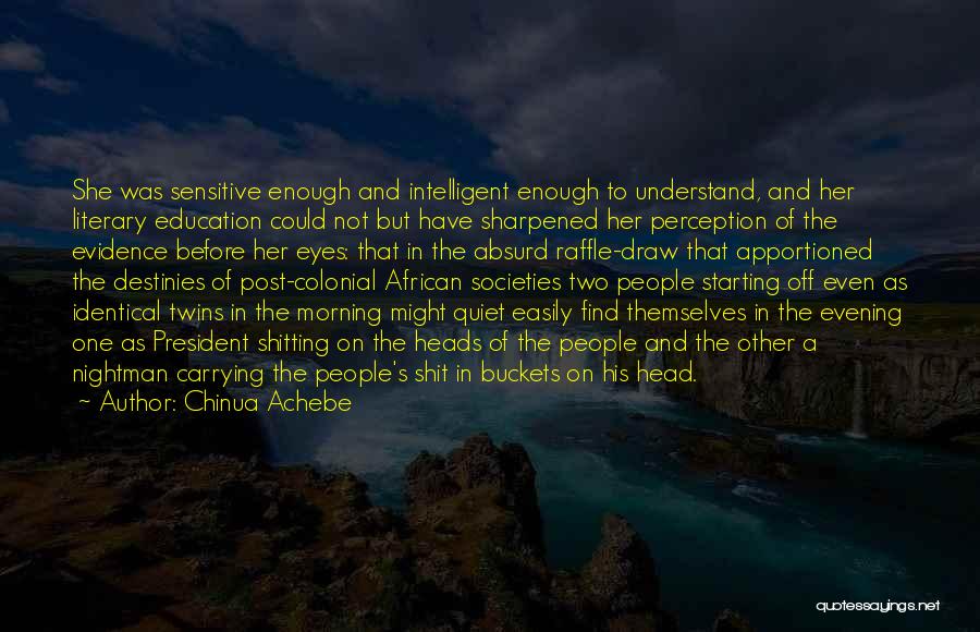 Chinua Achebe Quotes: She Was Sensitive Enough And Intelligent Enough To Understand, And Her Literary Education Could Not But Have Sharpened Her Perception