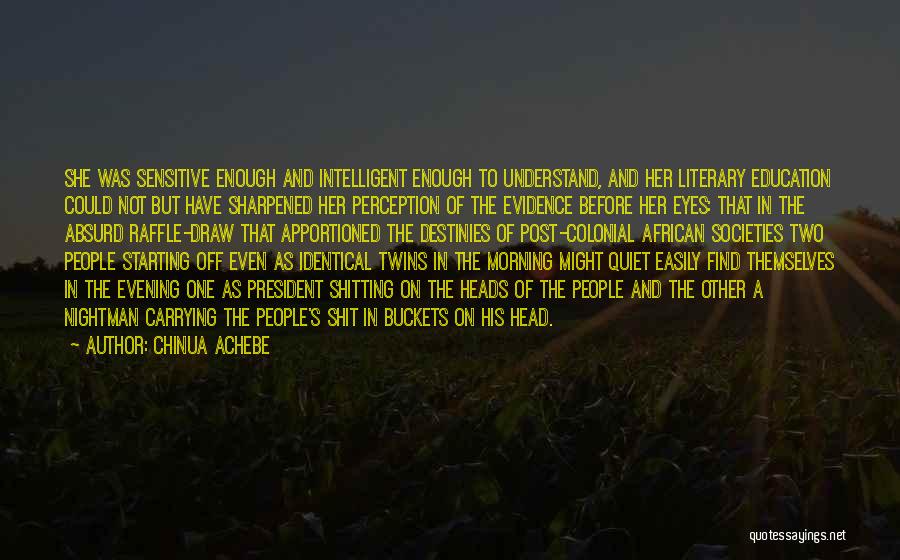 Chinua Achebe Quotes: She Was Sensitive Enough And Intelligent Enough To Understand, And Her Literary Education Could Not But Have Sharpened Her Perception