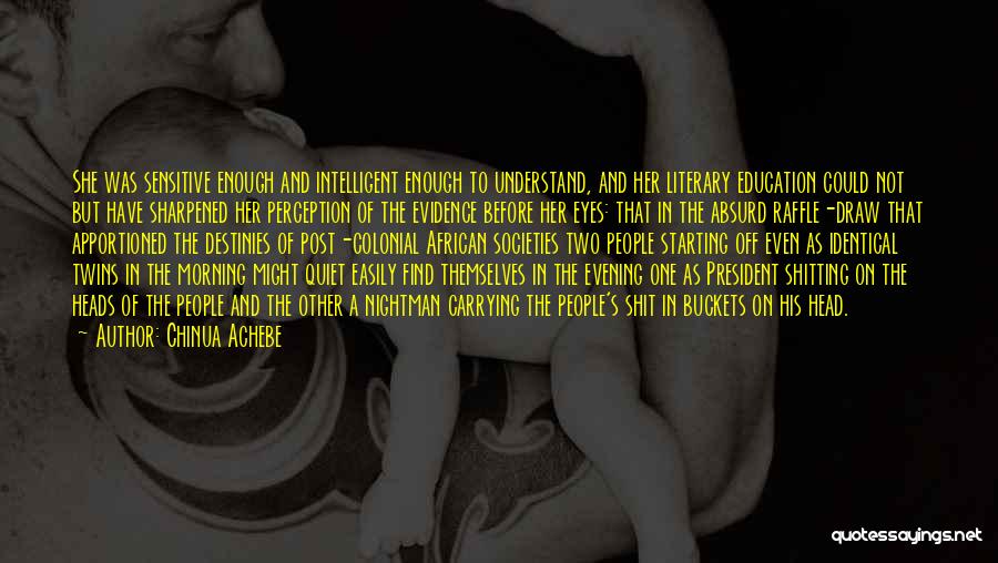 Chinua Achebe Quotes: She Was Sensitive Enough And Intelligent Enough To Understand, And Her Literary Education Could Not But Have Sharpened Her Perception