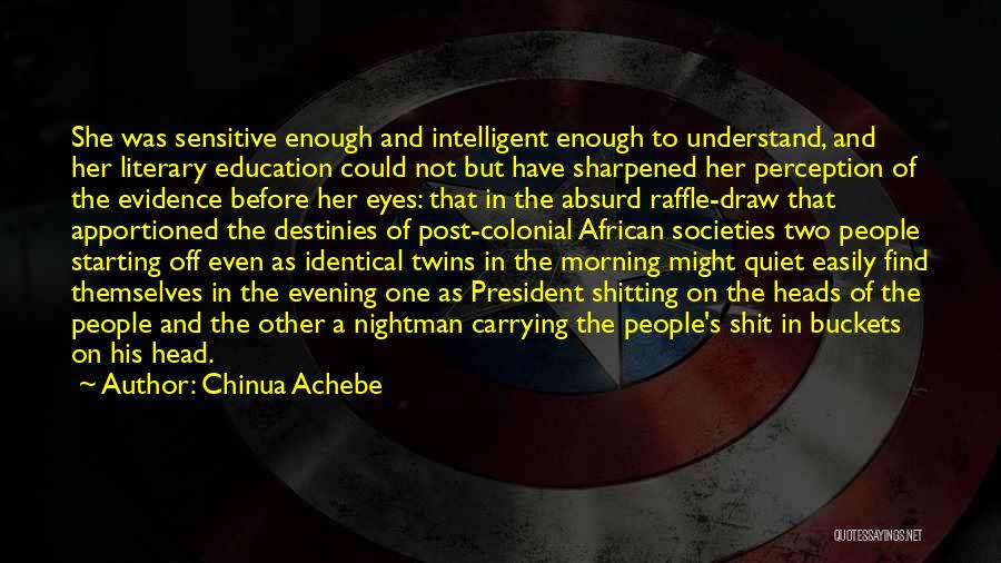 Chinua Achebe Quotes: She Was Sensitive Enough And Intelligent Enough To Understand, And Her Literary Education Could Not But Have Sharpened Her Perception