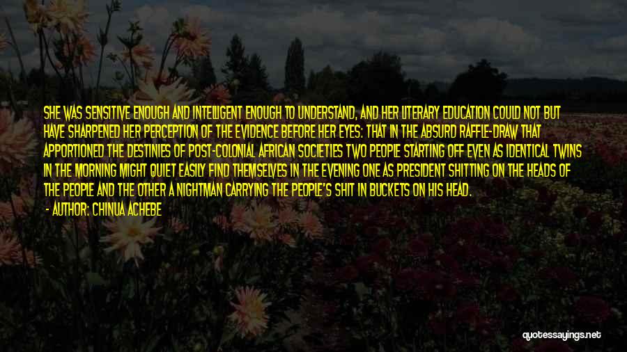Chinua Achebe Quotes: She Was Sensitive Enough And Intelligent Enough To Understand, And Her Literary Education Could Not But Have Sharpened Her Perception