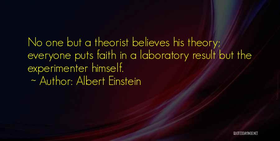 Albert Einstein Quotes: No One But A Theorist Believes His Theory; Everyone Puts Faith In A Laboratory Result But The Experimenter Himself.