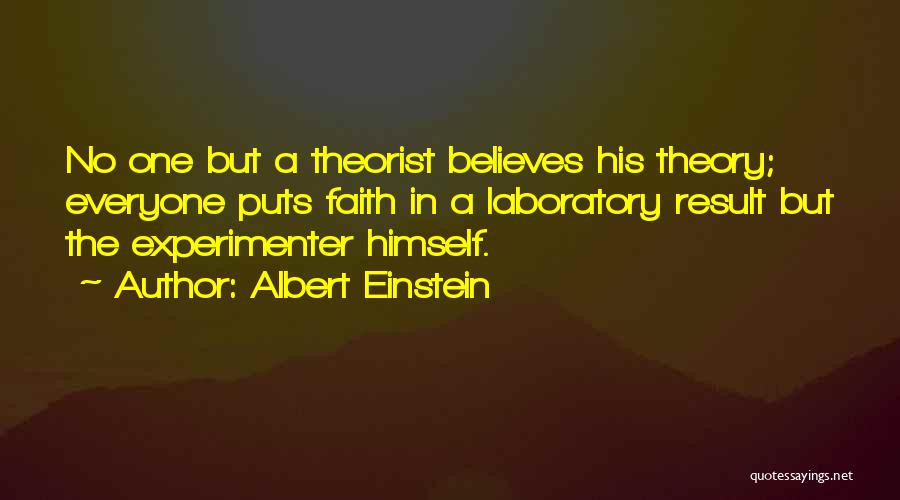 Albert Einstein Quotes: No One But A Theorist Believes His Theory; Everyone Puts Faith In A Laboratory Result But The Experimenter Himself.