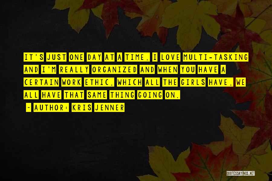 Kris Jenner Quotes: It's Just One Day At A Time. I Love Multi-tasking And I'm Really Organized And When You Have A Certain