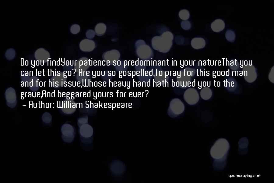 William Shakespeare Quotes: Do You Findyour Patience So Predominant In Your Naturethat You Can Let This Go? Are You So Gospelled,to Pray For