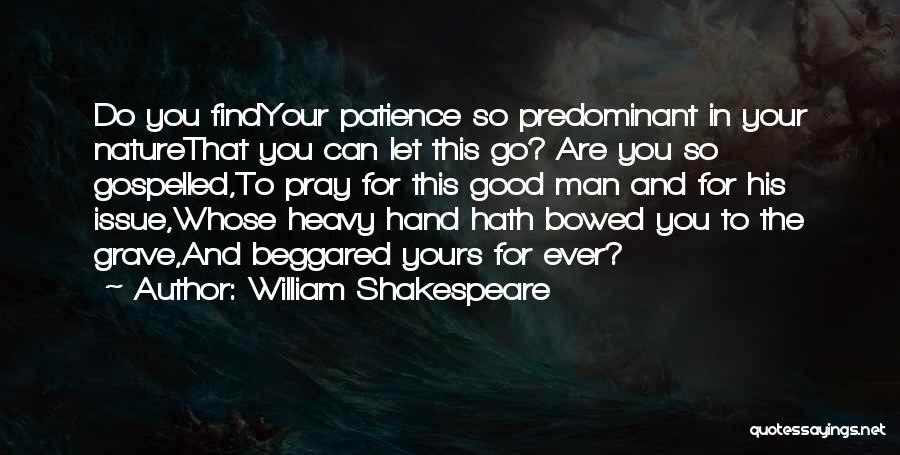 William Shakespeare Quotes: Do You Findyour Patience So Predominant In Your Naturethat You Can Let This Go? Are You So Gospelled,to Pray For