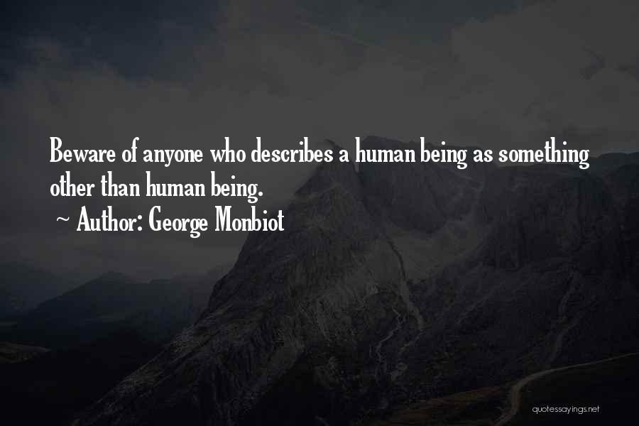George Monbiot Quotes: Beware Of Anyone Who Describes A Human Being As Something Other Than Human Being.