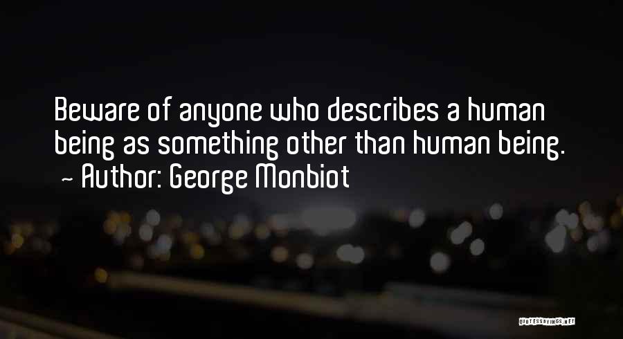 George Monbiot Quotes: Beware Of Anyone Who Describes A Human Being As Something Other Than Human Being.