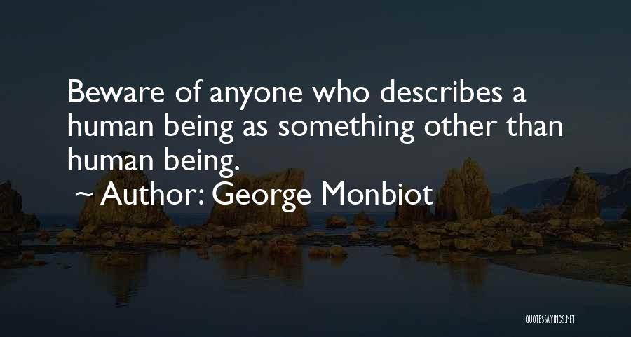 George Monbiot Quotes: Beware Of Anyone Who Describes A Human Being As Something Other Than Human Being.