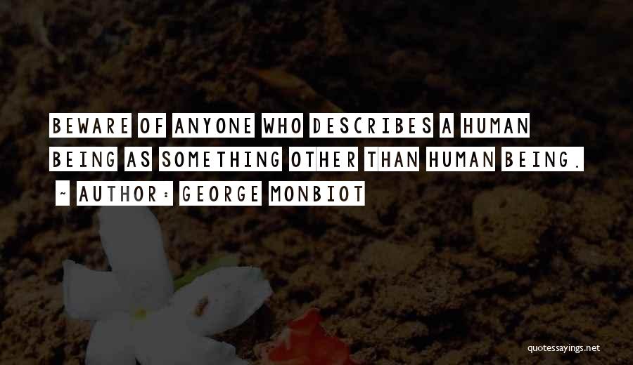 George Monbiot Quotes: Beware Of Anyone Who Describes A Human Being As Something Other Than Human Being.