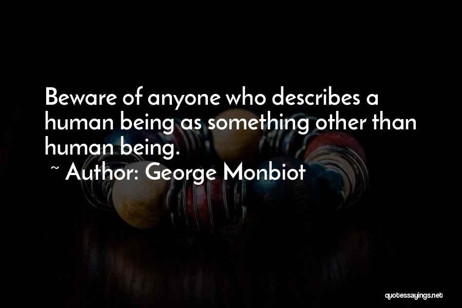 George Monbiot Quotes: Beware Of Anyone Who Describes A Human Being As Something Other Than Human Being.