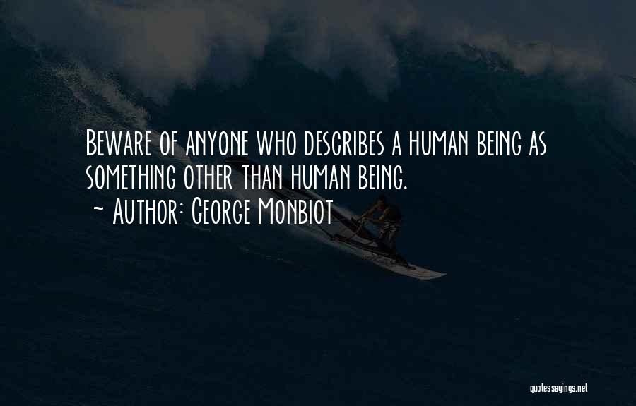 George Monbiot Quotes: Beware Of Anyone Who Describes A Human Being As Something Other Than Human Being.