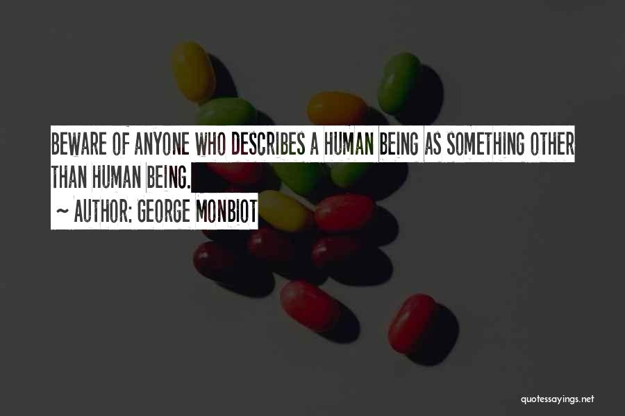 George Monbiot Quotes: Beware Of Anyone Who Describes A Human Being As Something Other Than Human Being.