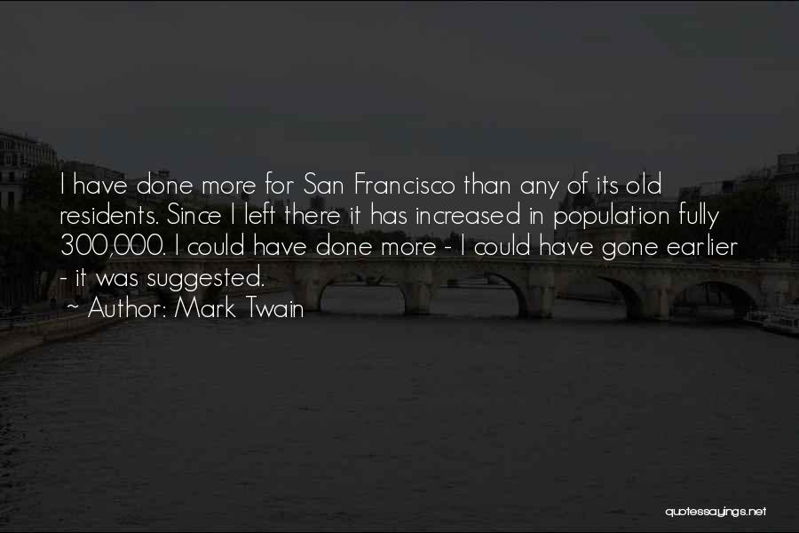 Mark Twain Quotes: I Have Done More For San Francisco Than Any Of Its Old Residents. Since I Left There It Has Increased