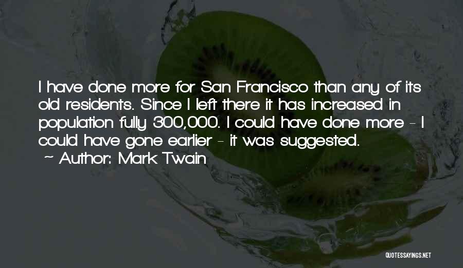 Mark Twain Quotes: I Have Done More For San Francisco Than Any Of Its Old Residents. Since I Left There It Has Increased