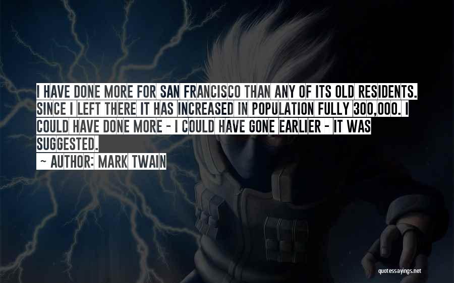 Mark Twain Quotes: I Have Done More For San Francisco Than Any Of Its Old Residents. Since I Left There It Has Increased