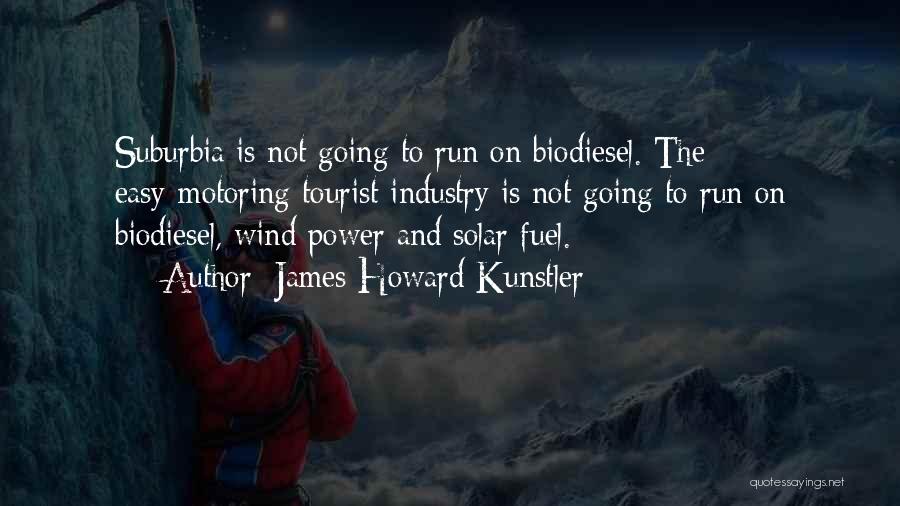 James Howard Kunstler Quotes: Suburbia Is Not Going To Run On Biodiesel. The Easy-motoring Tourist Industry Is Not Going To Run On Biodiesel, Wind