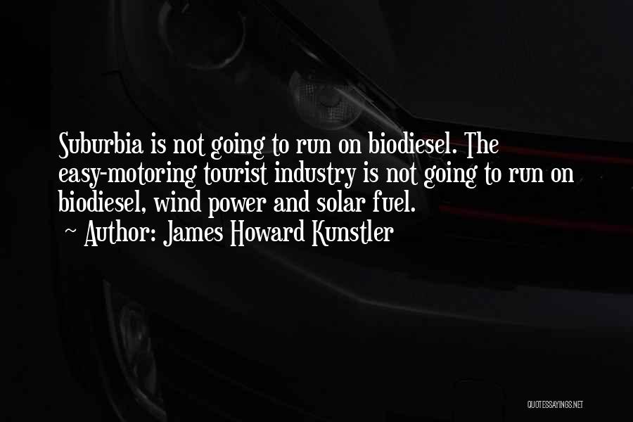 James Howard Kunstler Quotes: Suburbia Is Not Going To Run On Biodiesel. The Easy-motoring Tourist Industry Is Not Going To Run On Biodiesel, Wind