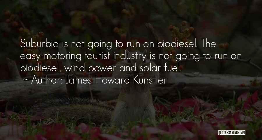 James Howard Kunstler Quotes: Suburbia Is Not Going To Run On Biodiesel. The Easy-motoring Tourist Industry Is Not Going To Run On Biodiesel, Wind