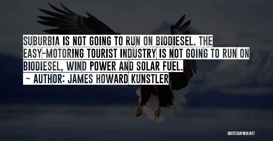 James Howard Kunstler Quotes: Suburbia Is Not Going To Run On Biodiesel. The Easy-motoring Tourist Industry Is Not Going To Run On Biodiesel, Wind