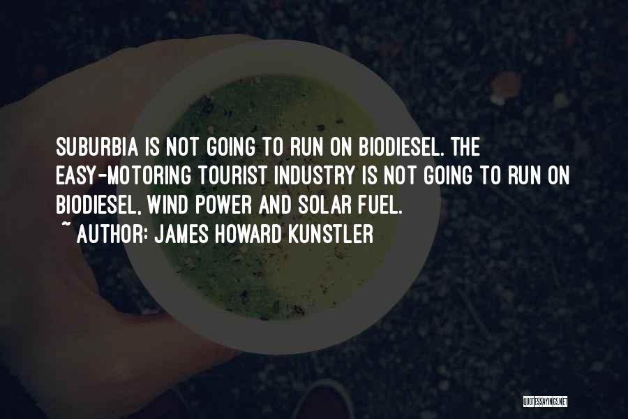 James Howard Kunstler Quotes: Suburbia Is Not Going To Run On Biodiesel. The Easy-motoring Tourist Industry Is Not Going To Run On Biodiesel, Wind