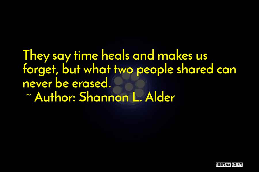 Shannon L. Alder Quotes: They Say Time Heals And Makes Us Forget, But What Two People Shared Can Never Be Erased.