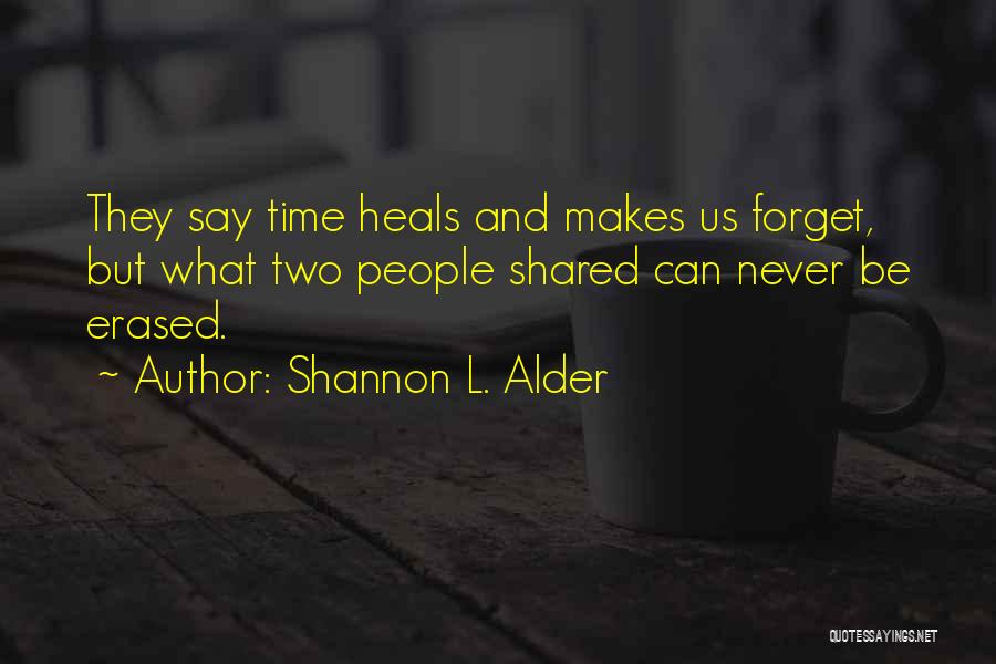 Shannon L. Alder Quotes: They Say Time Heals And Makes Us Forget, But What Two People Shared Can Never Be Erased.