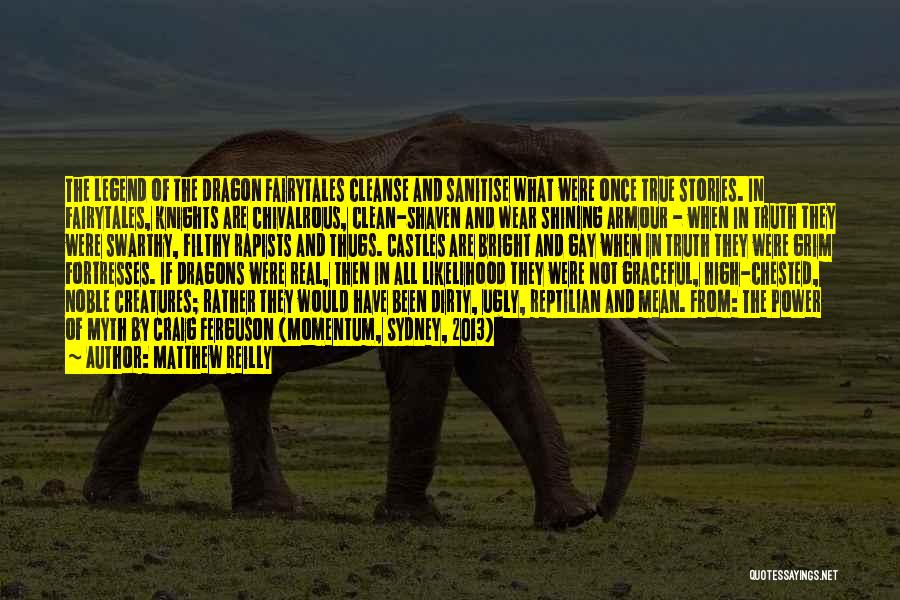 Matthew Reilly Quotes: The Legend Of The Dragon Fairytales Cleanse And Sanitise What Were Once True Stories. In Fairytales, Knights Are Chivalrous, Clean-shaven